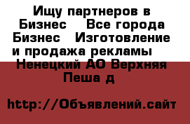 Ищу партнеров в Бизнес  - Все города Бизнес » Изготовление и продажа рекламы   . Ненецкий АО,Верхняя Пеша д.